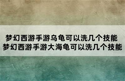 梦幻西游手游乌龟可以洗几个技能 梦幻西游手游大海龟可以洗几个技能